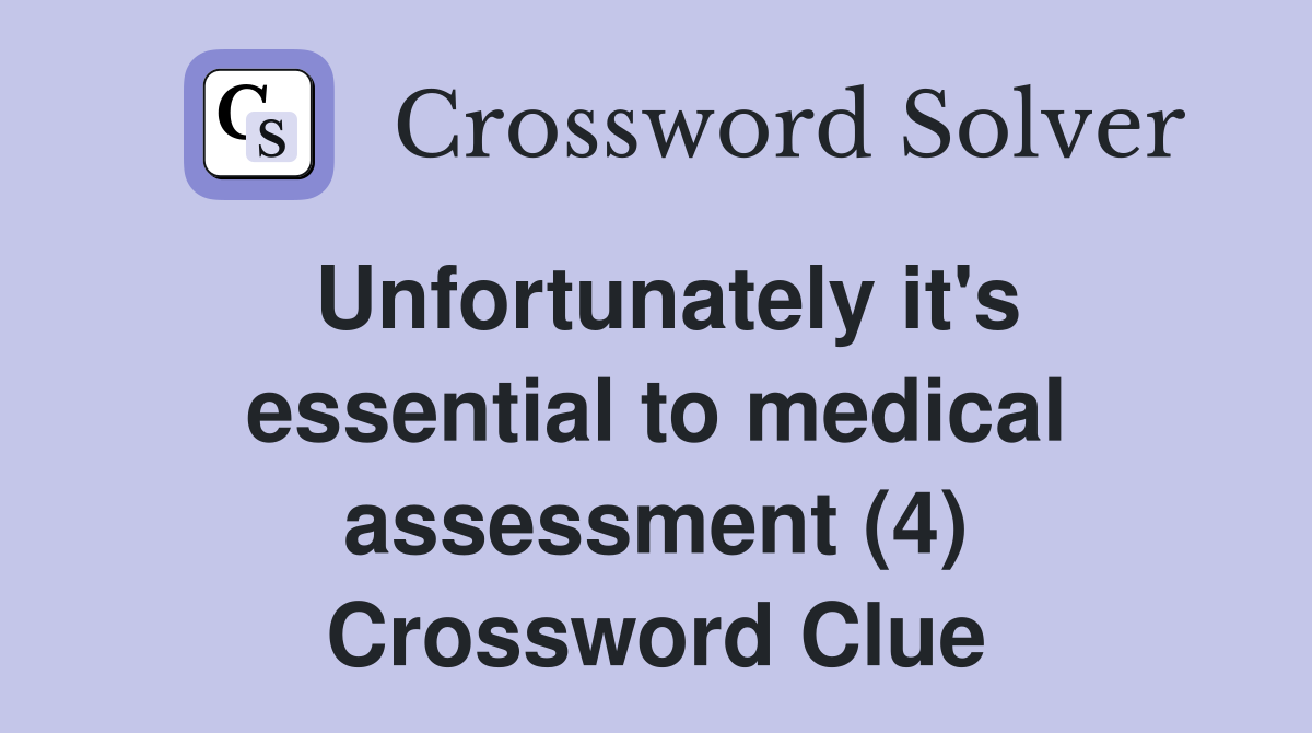 Unfortunately it's essential to medical assessment (4) Crossword Clue