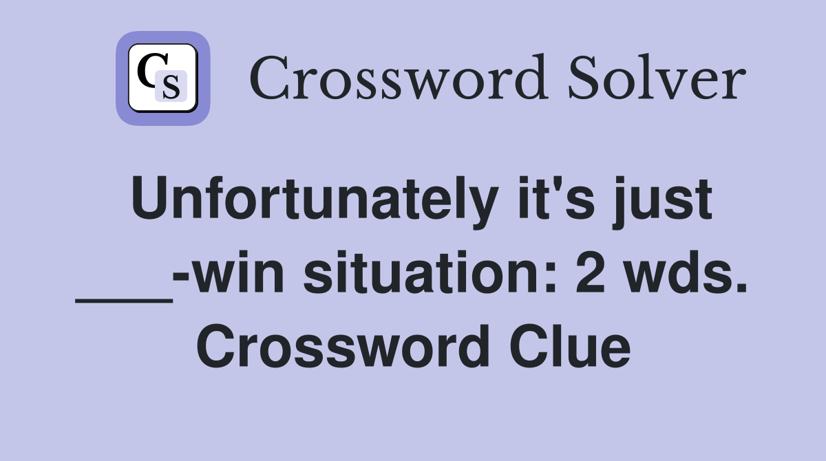 Unfortunately it's just ___-win situation: 2 wds. Crossword Clue