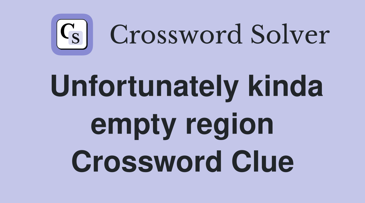 Unfortunately kinda empty region Crossword Clue