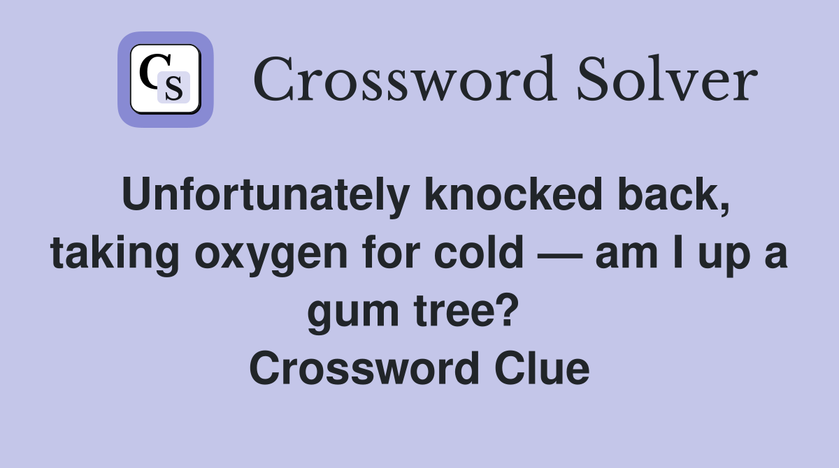 Unfortunately knocked back, taking oxygen for cold — am I up a gum tree?  Crossword Clue