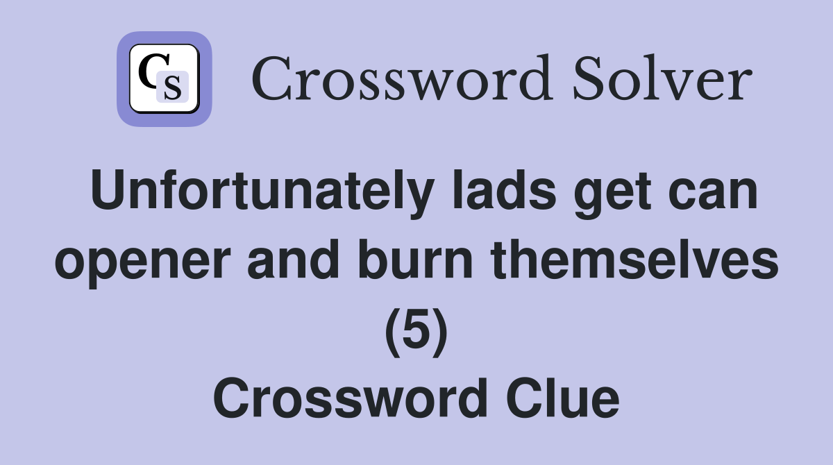 Unfortunately lads get can opener and burn themselves (5) Crossword Clue