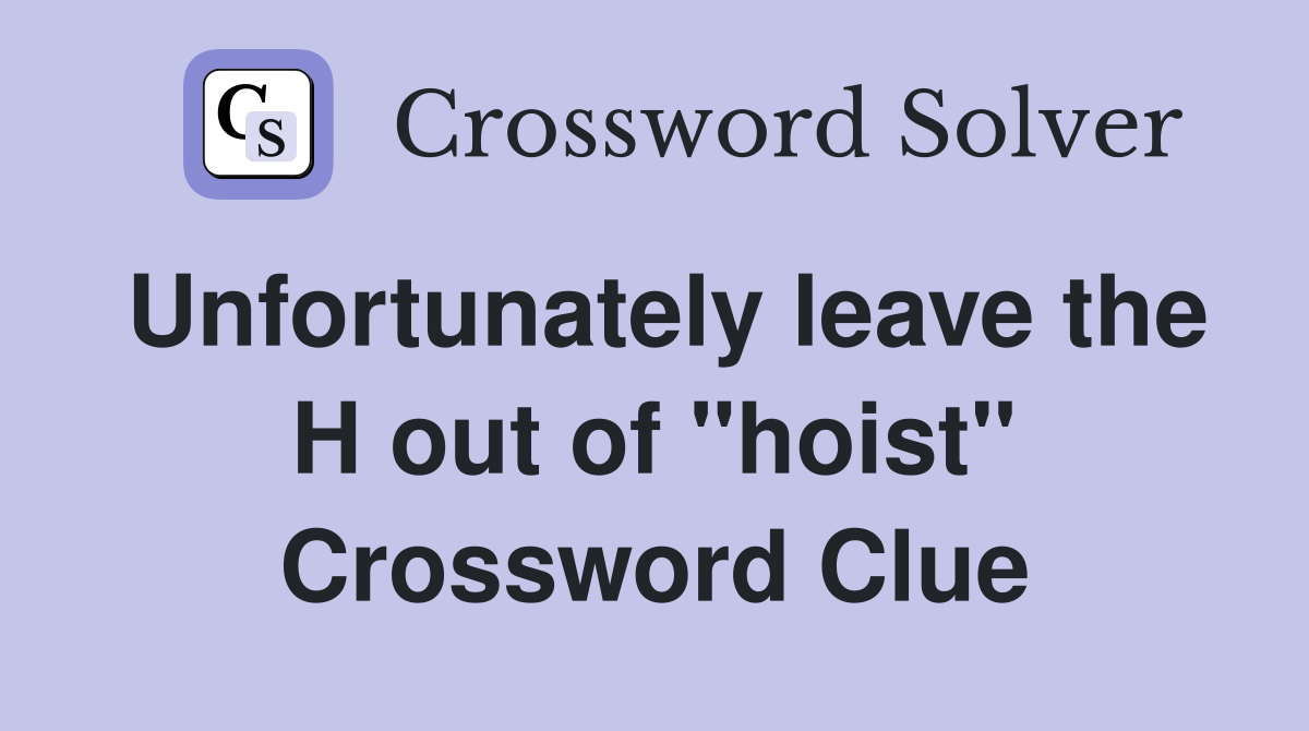 Unfortunately leave the H out of "hoist" Crossword Clue