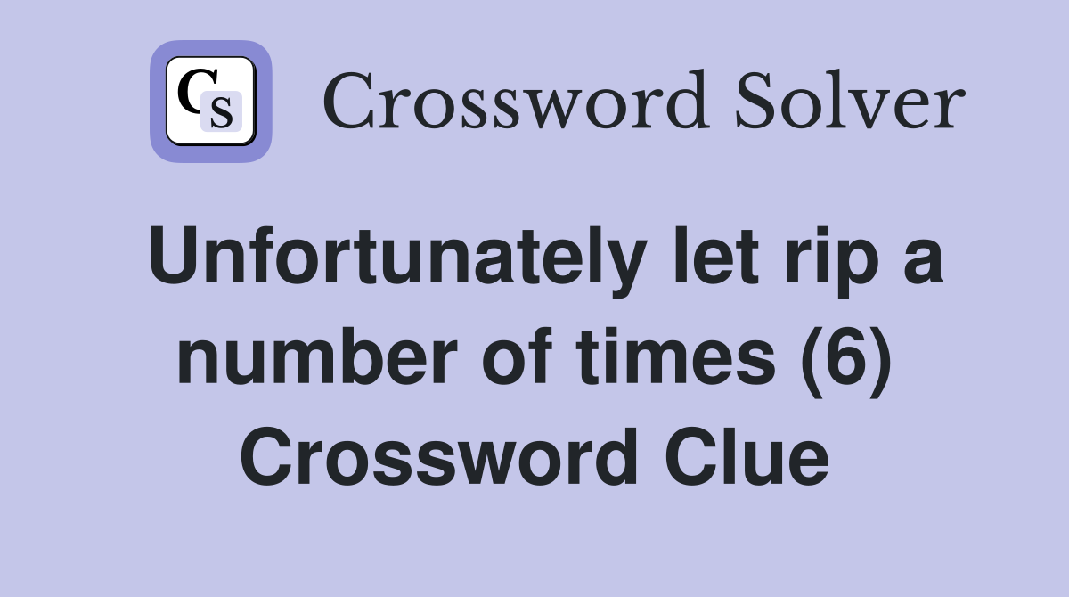 Unfortunately let rip a number of times (6) Crossword Clue