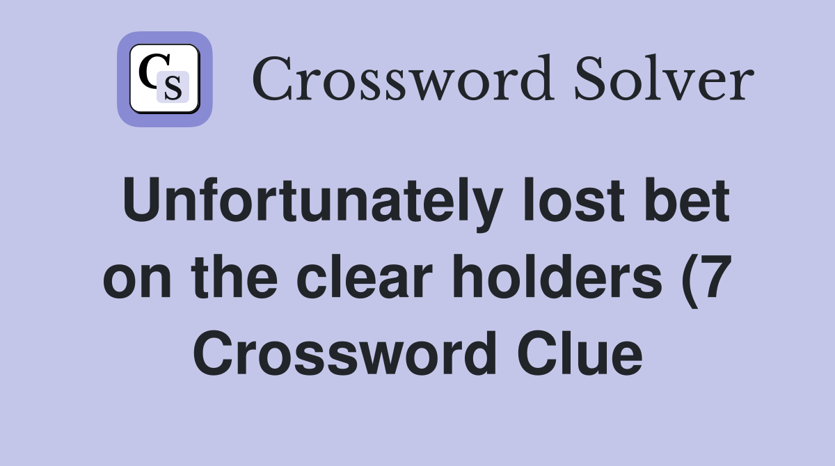 Unfortunately lost bet on the clear holders (7) Crossword Clue Unfortunately lost bet on the clear holders (7) Crossword Clue