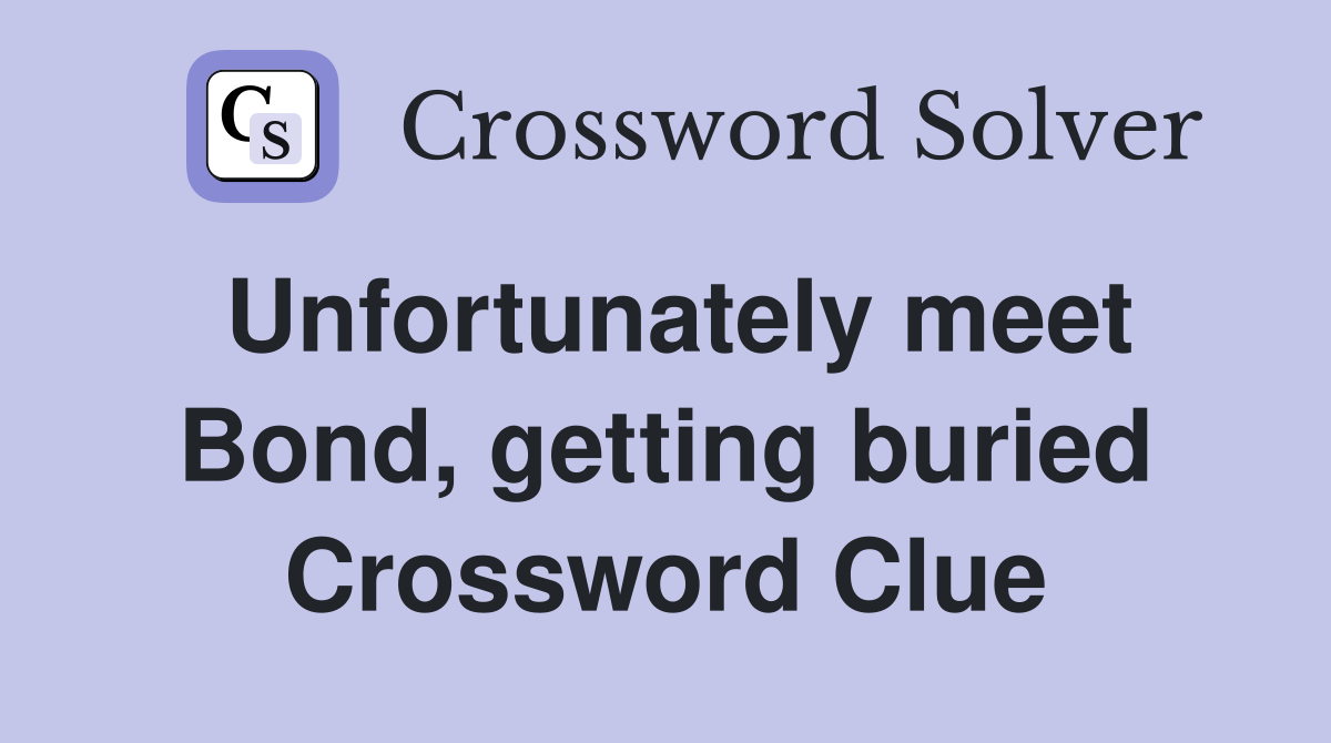 Unfortunately meet Bond, getting buried Crossword Clue
