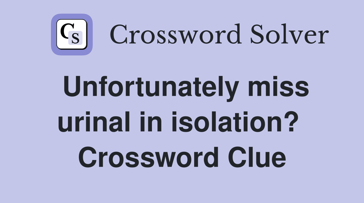 Unfortunately miss urinal in isolation?  Crossword Clue