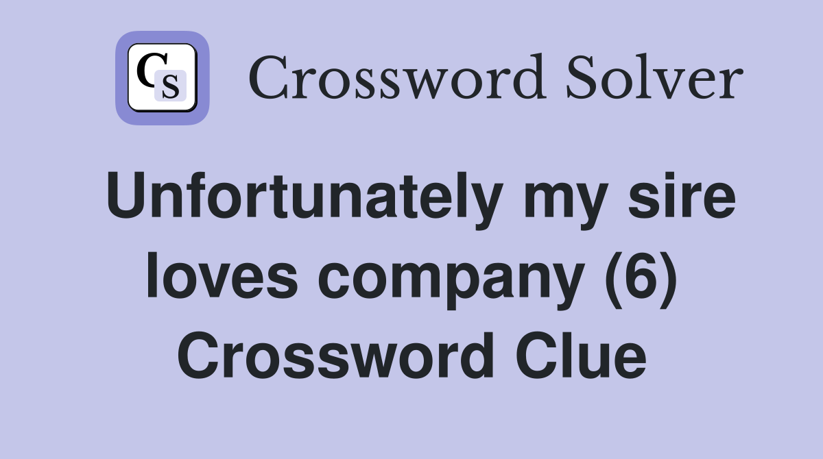 Unfortunately my sire loves company (6) Crossword Clue