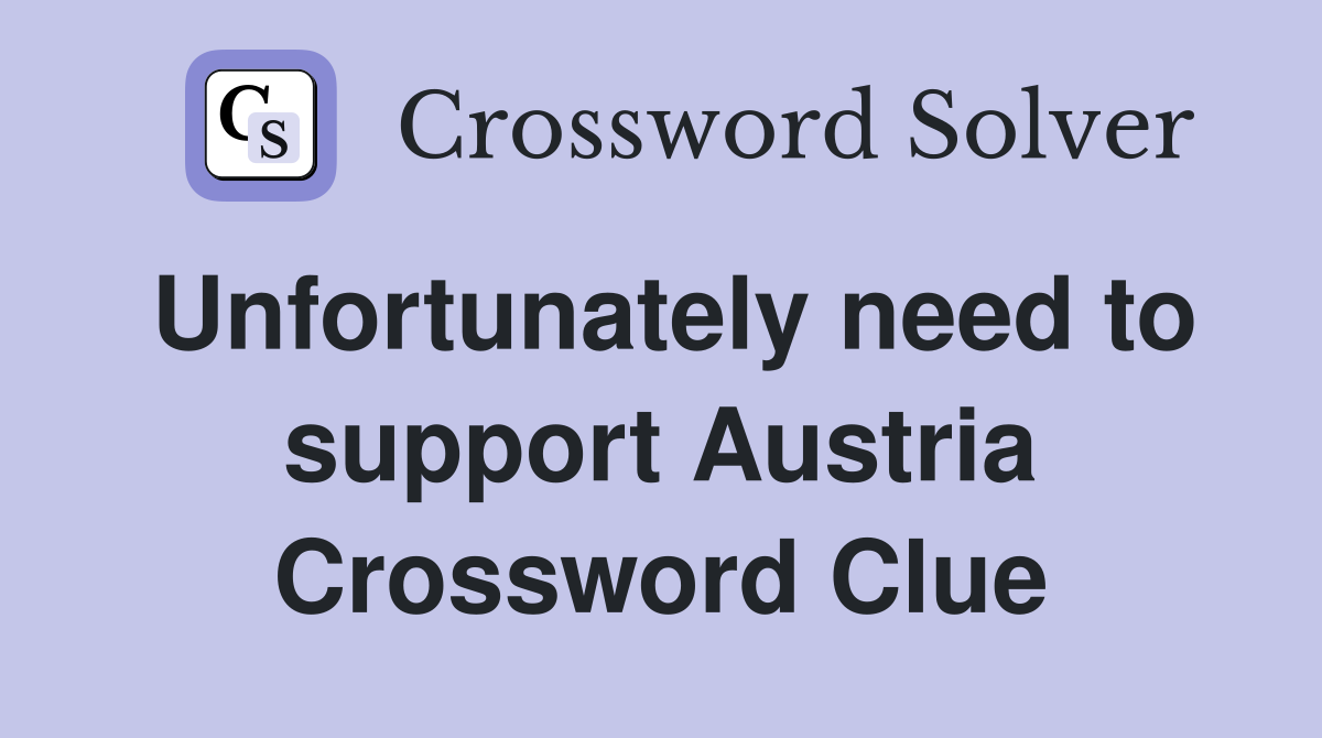 Unfortunately need to support Austria Crossword Clue