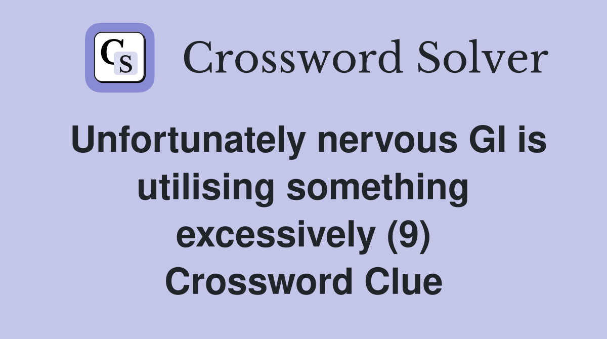 Unfortunately nervous GI is utilising something excessively (9) Crossword Clue