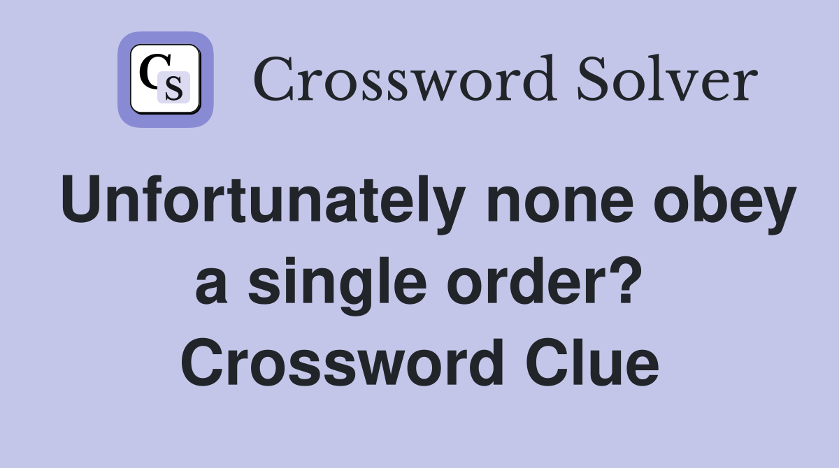 Unfortunately none obey a single order? Crossword Clue