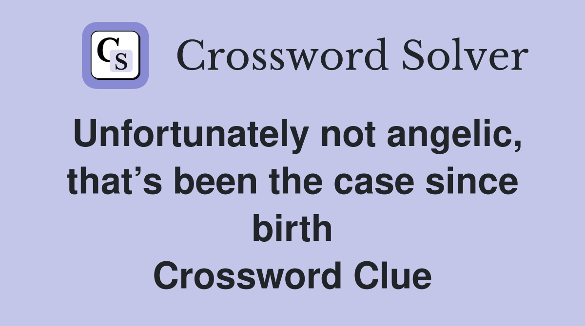 Unfortunately not angelic, that’s been the case since birth Crossword Clue