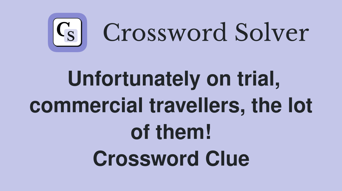 Unfortunately on trial, commercial travellers, the lot of them! Crossword Clue