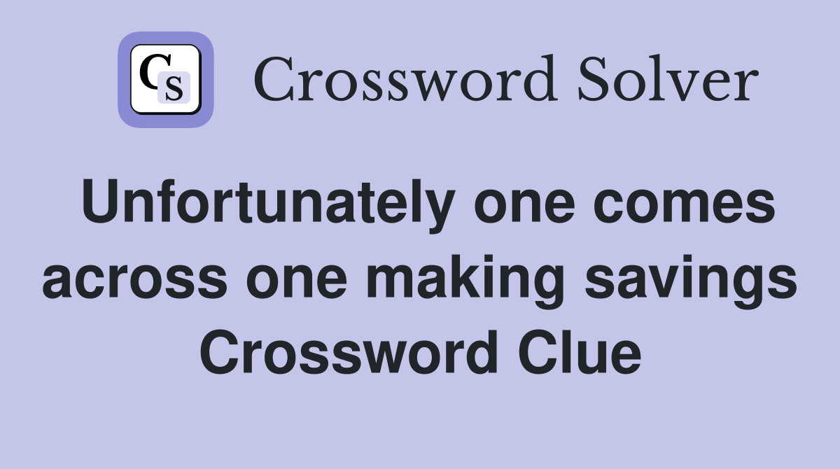 Unfortunately one comes across one making savings Crossword Clue
