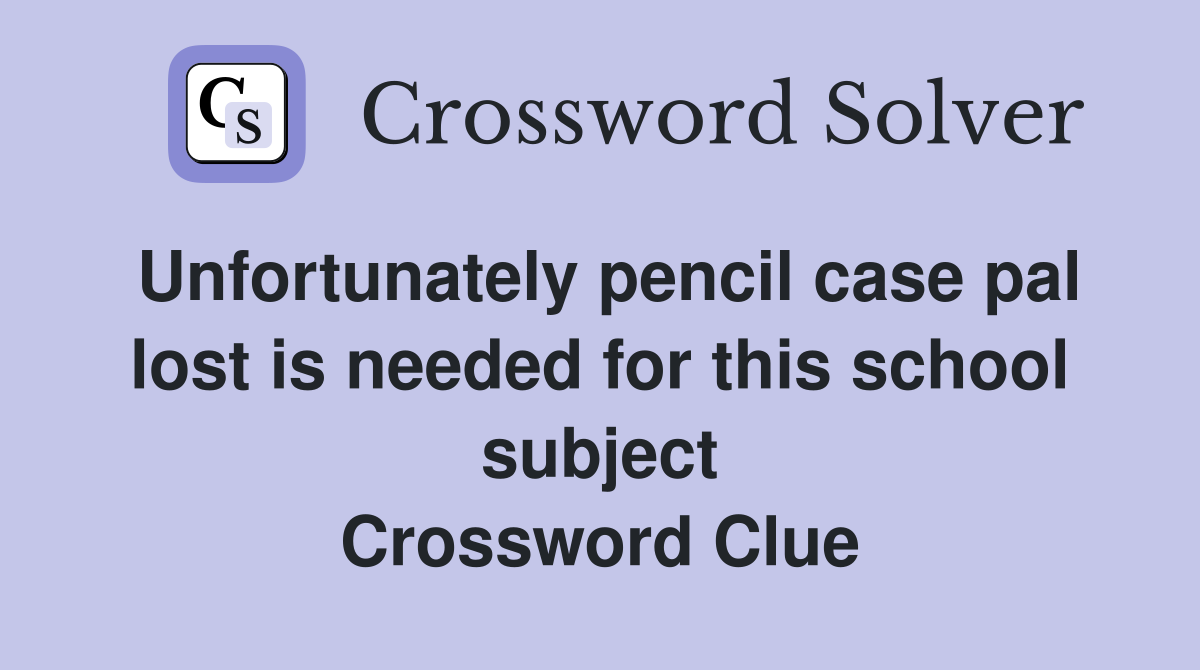 Unfortunately pencil case pal lost is needed for this school subject Crossword Clue
