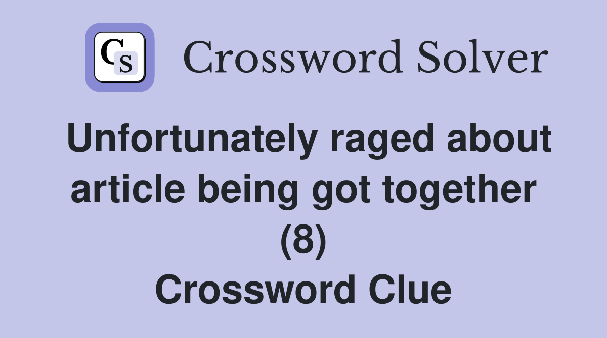 Unfortunately raged about article being got together (8) Crossword Clue