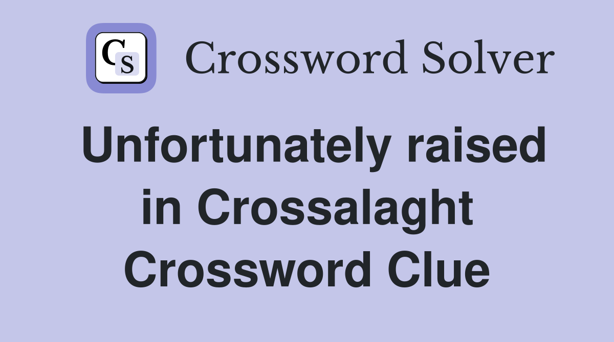 Unfortunately raised in Crossalaght Crossword Clue
