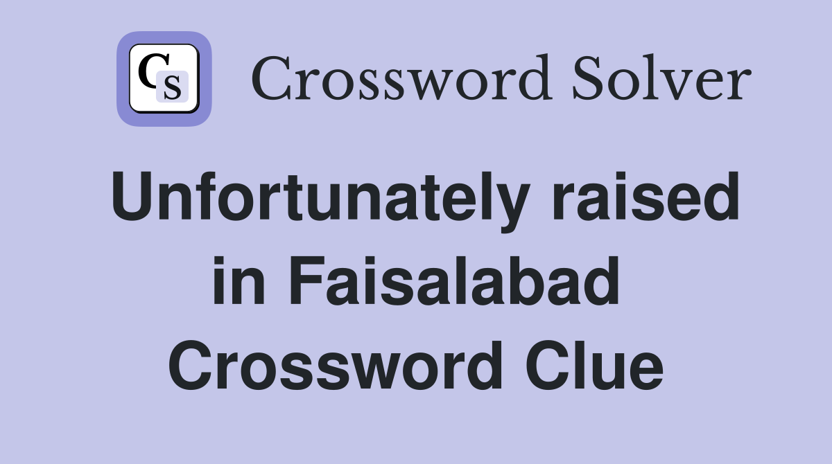 Unfortunately raised in Faisalabad Crossword Clue