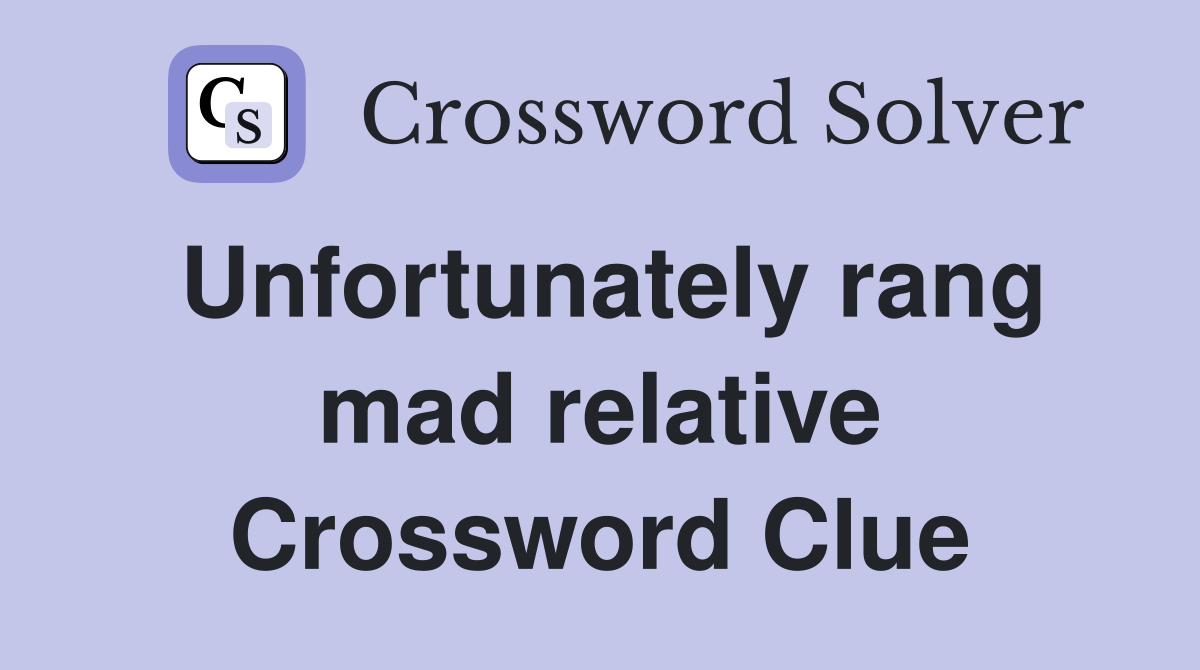 Unfortunately rang mad relative Crossword Clue