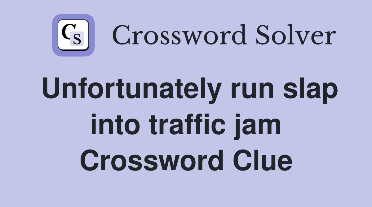 Unfortunately run slap into traffic jam Crossword Clue