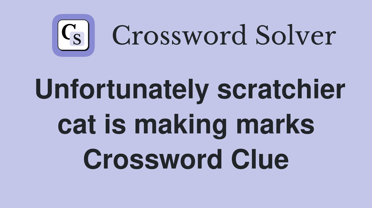 Unfortunately scratchier cat is making marks Crossword Clue