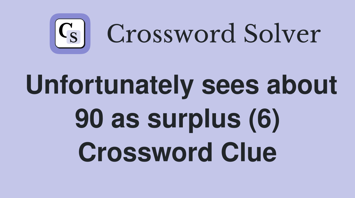 Unfortunately sees about 90 as surplus (6) Crossword Clue