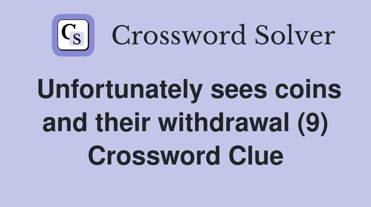 Unfortunately sees coins and their withdrawal (9) Crossword Clue