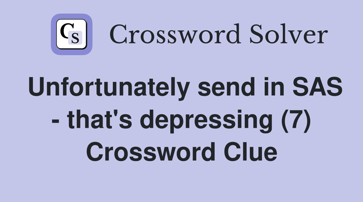 Unfortunately send in SAS - that's depressing (7) Crossword Clue