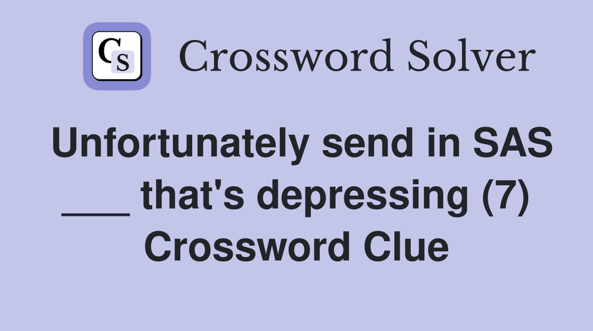 Unfortunately send in SAS ___ that's depressing (7) Crossword Clue