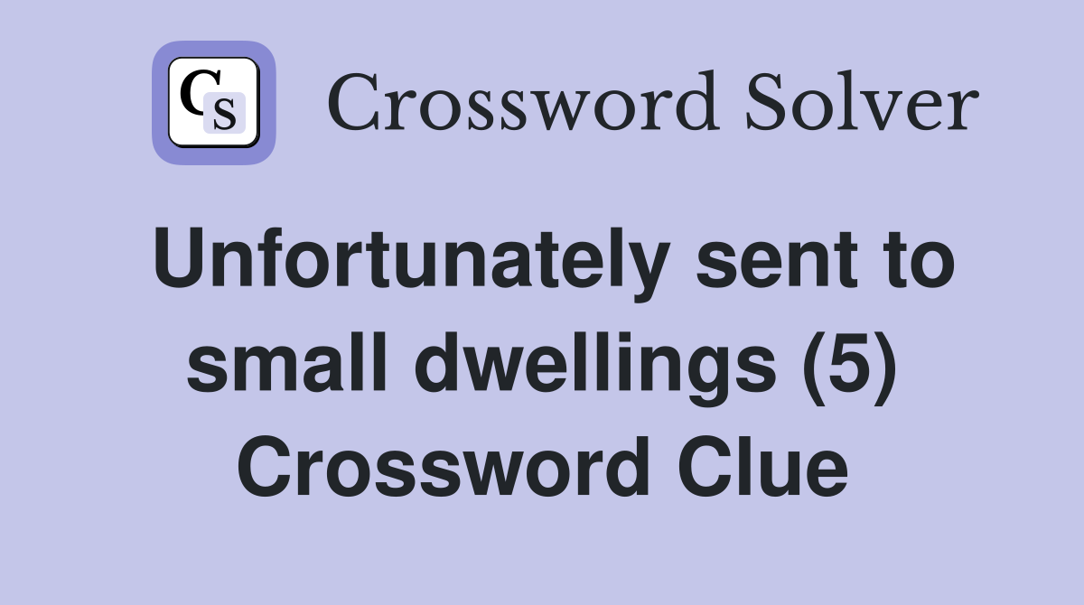 Unfortunately sent to small dwellings (5) Crossword Clue
