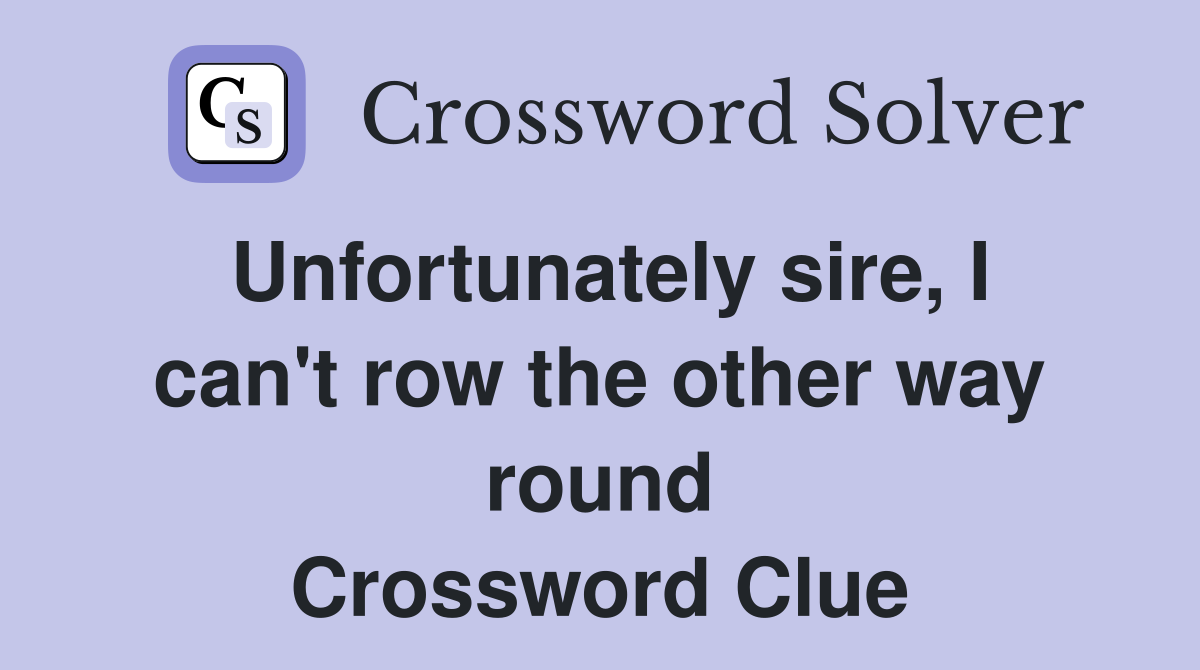 Unfortunately sire, I can't row the other way round Crossword Clue