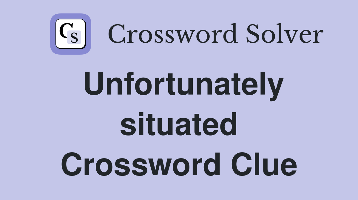 Unfortunately situated Crossword Clue