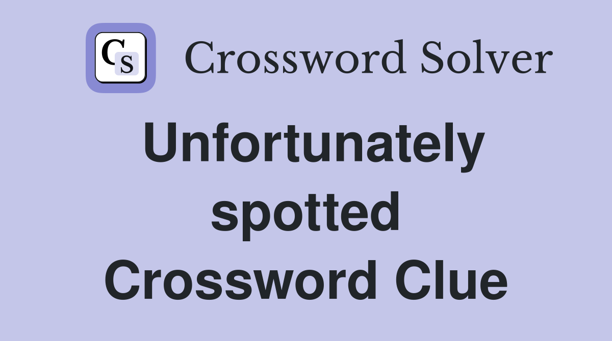 Unfortunately spotted Crossword Clue