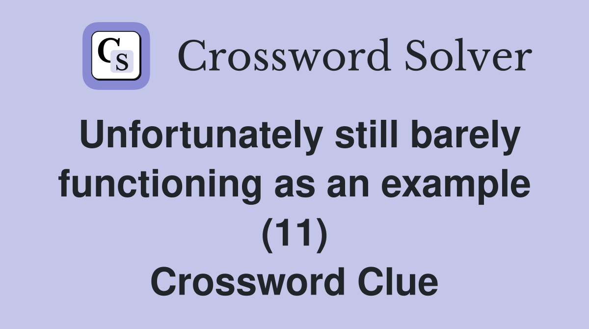 Unfortunately still barely functioning as an example (11) Crossword Clue