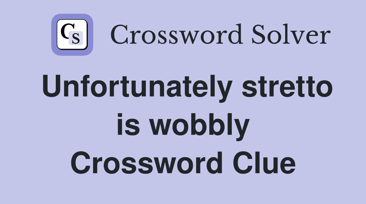 Unfortunately stretto is wobbly Crossword Clue
