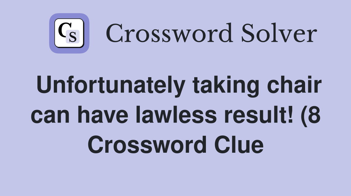Unfortunately taking chair can have lawless result (8) Crossword Unfortunately taking chair can have lawless result (8) Crossword