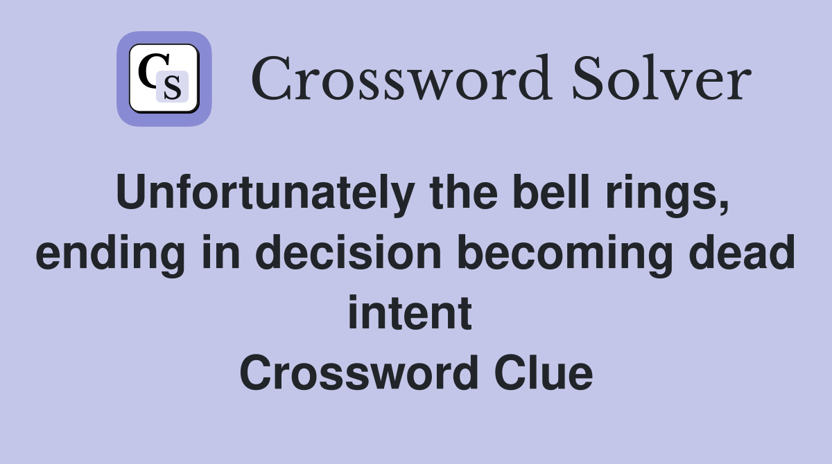 Unfortunately the bell rings, ending in decision becoming dead intent  Crossword Clue