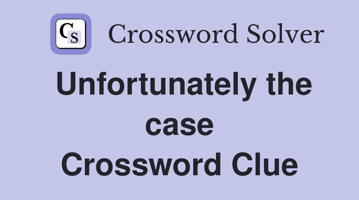 Unfortunately the case Crossword Clue
