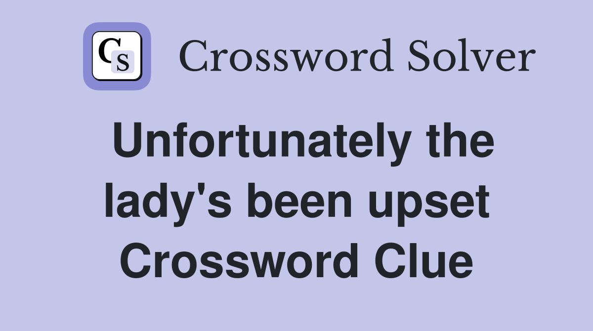 Unfortunately the lady's been upset Crossword Clue