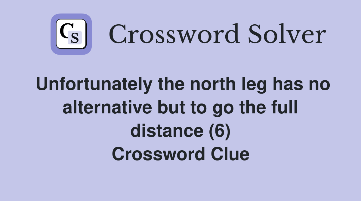 Unfortunately the north leg has no alternative but to go the full distance (6) Crossword Clue