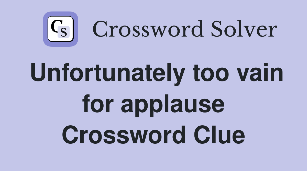 Unfortunately too vain for applause Crossword Clue