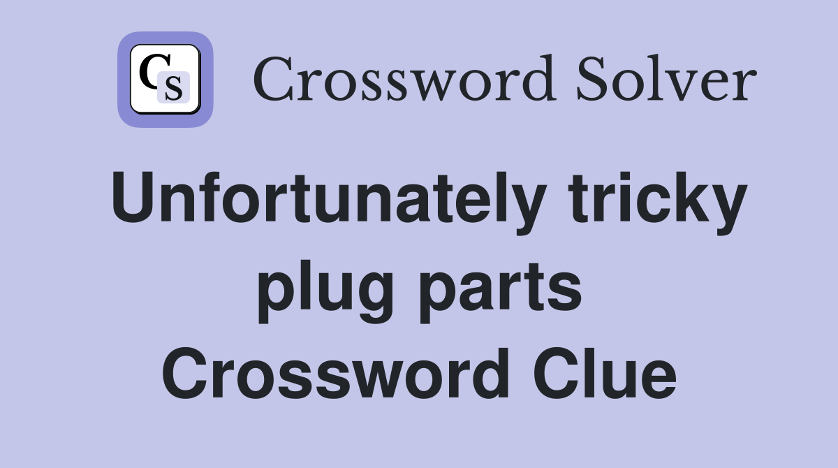 Unfortunately tricky plug parts Crossword Clue