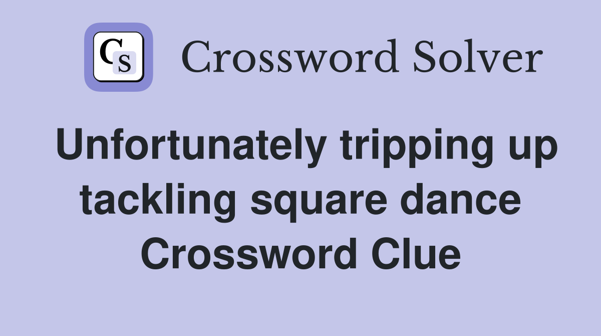 Unfortunately tripping up tackling square dance Crossword Clue