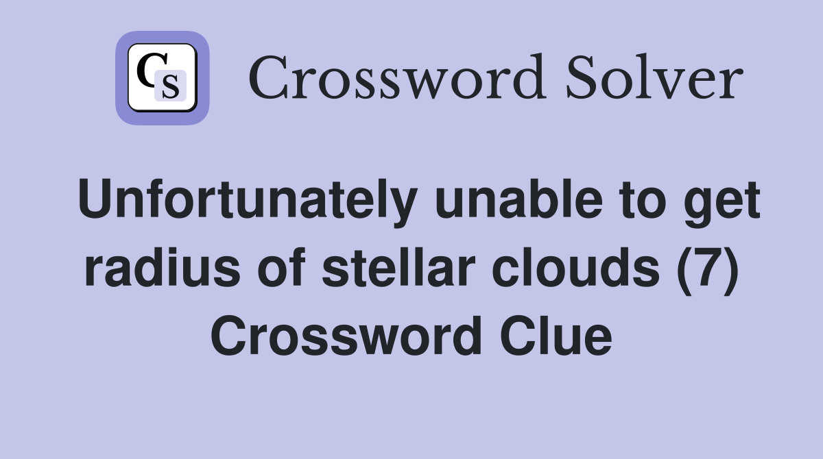 Unfortunately unable to get radius of stellar clouds (7) Crossword Clue