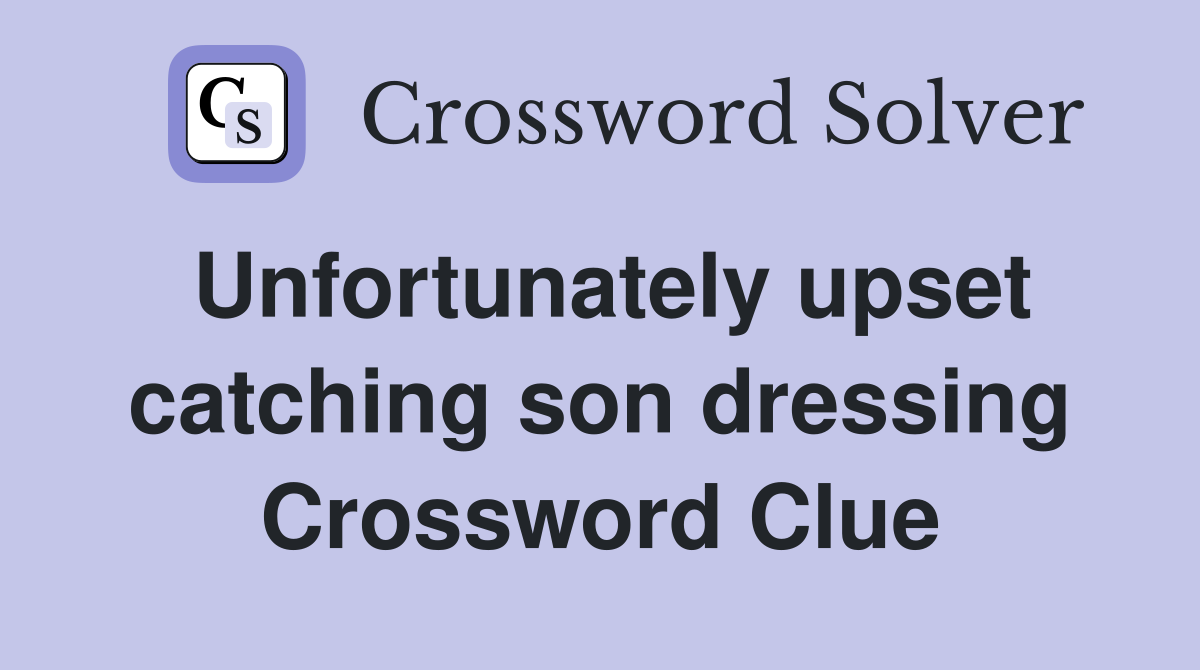 Unfortunately upset catching son dressing Crossword Clue