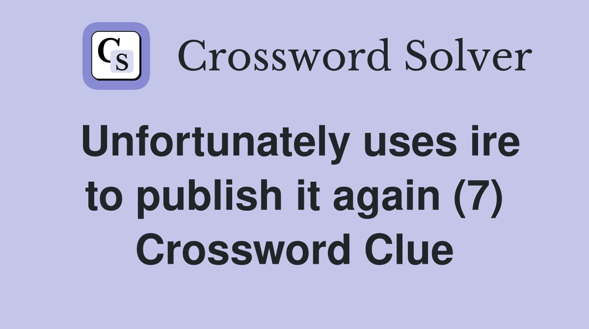 Unfortunately uses ire to publish it again (7) Crossword Clue