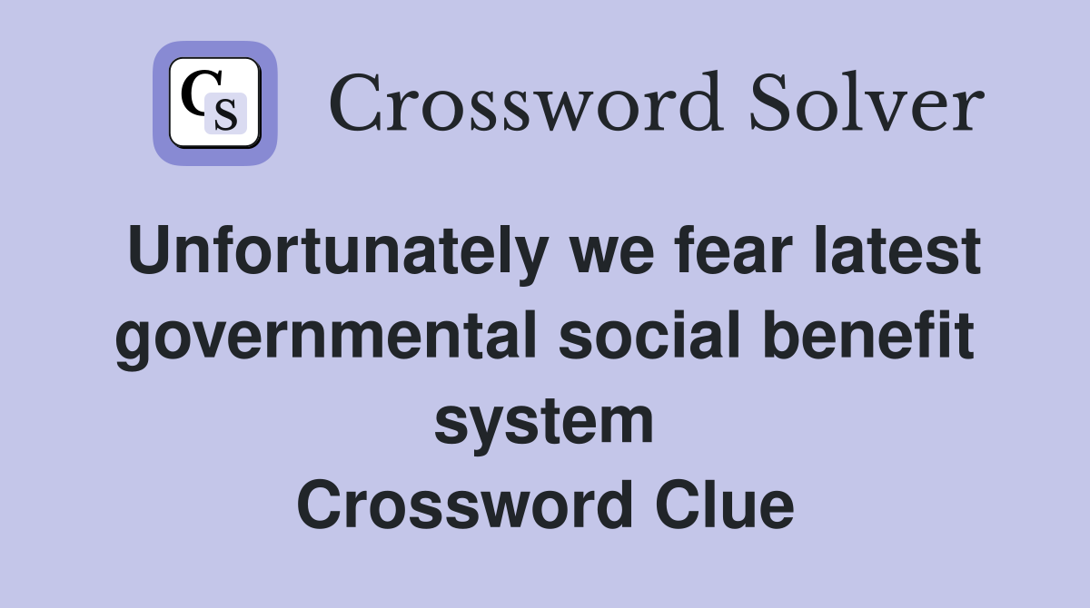 Unfortunately we fear latest governmental social benefit system Crossword Clue