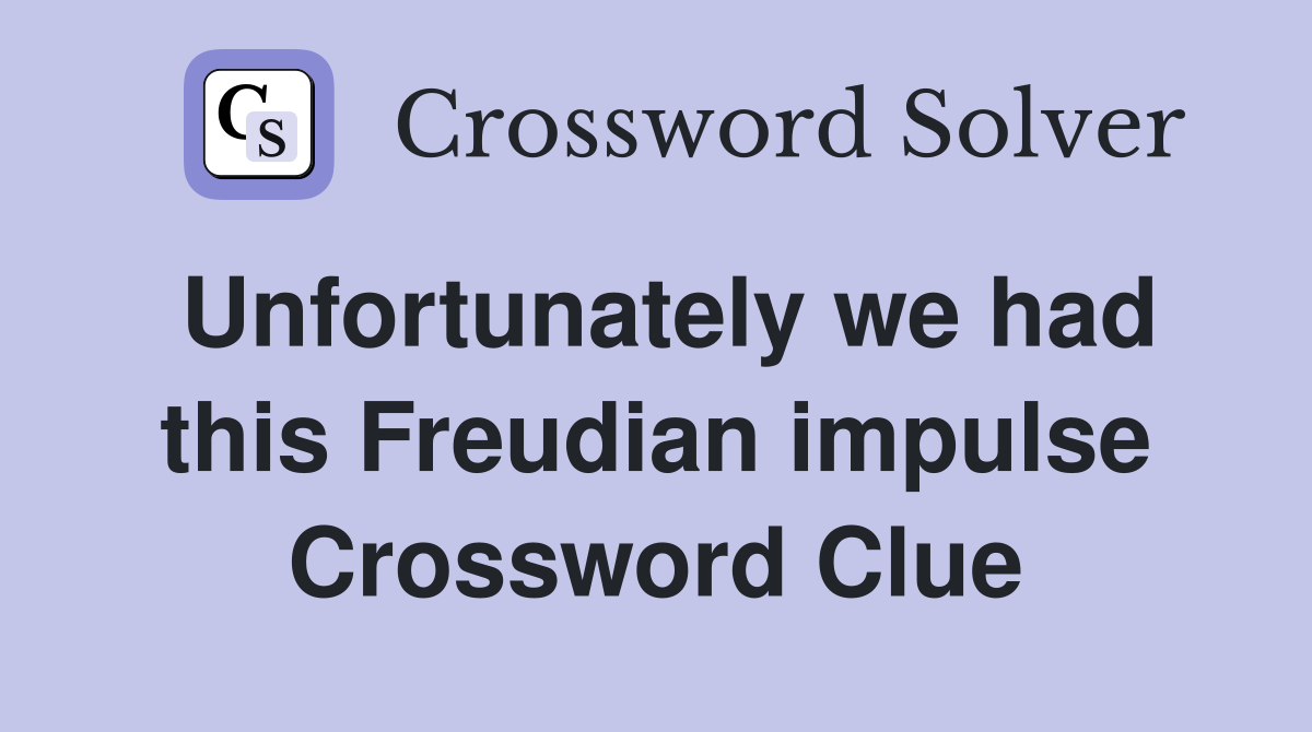 Unfortunately we had this Freudian impulse Crossword Clue