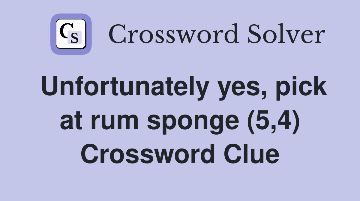Unfortunately yes, pick at rum sponge (5,4) Crossword Clue