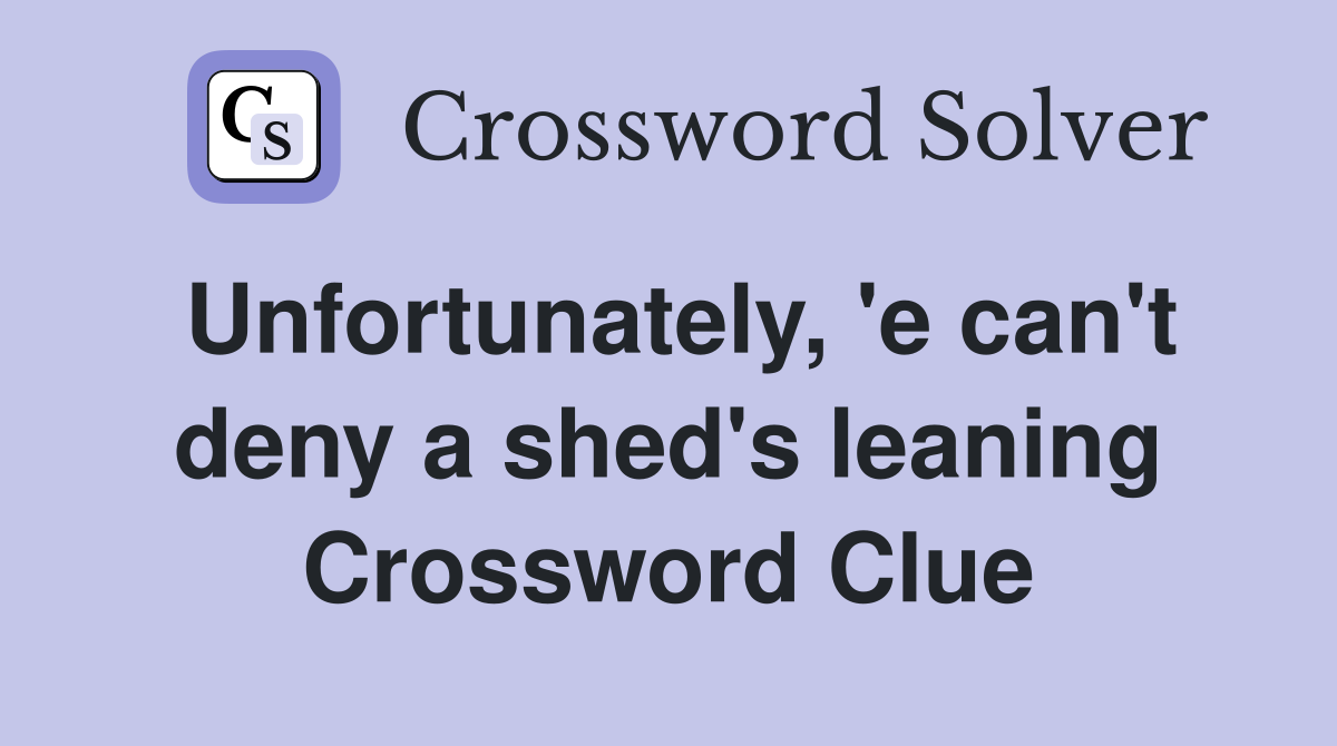 Unfortunately, 'e can't deny a shed's leaning Crossword Clue
