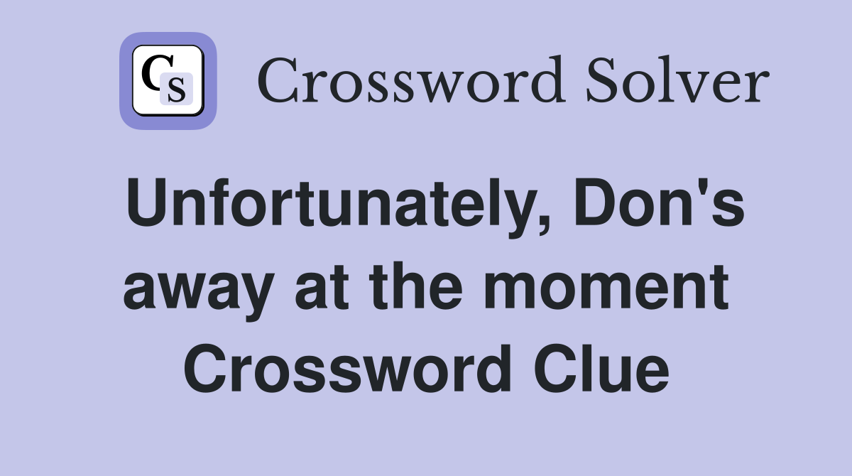 Unfortunately, Don's away at the moment Crossword Clue
